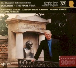 The Hyperion Schubert Edition, Volume 37: The Final Year by Franz Schubert ;   John Mark Ainsley ,   Anthony Rolfe Johnson ,   Michael Schade ,   Graham Johnson