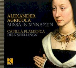 Missa in Myne Zyn by Alexander Agricola ;   Capilla Flamenca ,   Dirk Snellings