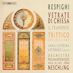 Vetrate di chiesa / Il tramonto / Trittico botticelliano by Respighi ;   Anna Caterina Antonacci ,   Orchestre Philharmonique Royal de Liège ,   John Neschling