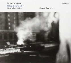 What Next? by Elliott Carter ,   Paul Griffiths ;   Peter Eötvös