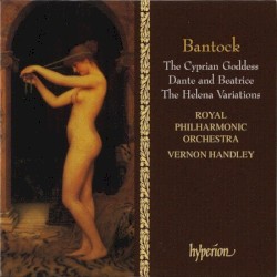 The Cyprian Goddess / Dante and Beatrice / The Helena Variations by Bantock ;   Royal Philharmonic Orchestra ,   Vernon Handley