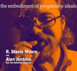 The Embodiement of Progressive Ideals by R. Stevie Moore  with   Alan Jenkins and The Kettering Vampires