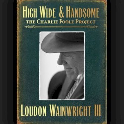 High Wide & Handsome: The Charlie Poole Project by Loudon Wainwright III
