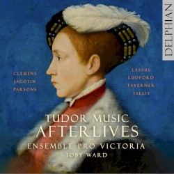 Tudor Music Afterlives by Clemens ,   Jacotin ,   Parsons ,   Lassus ,   Ludford ,   Taverner ,   Tallis ;   Ensemble Pro Victoria ,   Toby Ward