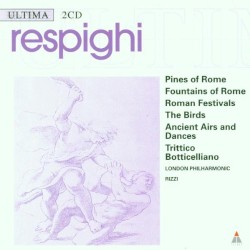Pines of Rome / Fountains of Rome / Roman Festivals / The Birds / Ancient Airs and Dances / Trittico Botticelliano by Respighi ;   London Philharmonic ,   Rizzi
