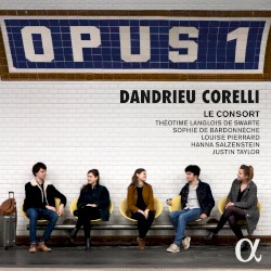 Opus 1 by Dandrieu ,   Corelli ;   Le Consort ,   Théotime Langlois de Swarte ,   Sophie de Bardonnèche ,   Louise Pierrard ,   Hanna Salzenstein ,   Justin Taylor