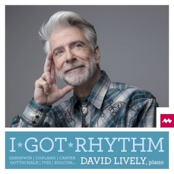 I Got Rhythm by Gershwin ,   Copland ,   Carter ,   Gottschalk ,   Ives ,   Bolcom ;   David Lively