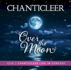Over the Moon by Chanticleer