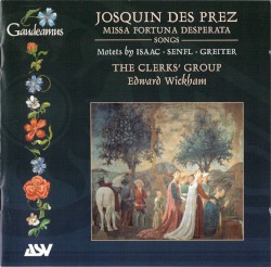 Josquin de Prez: Missa Fortuna desperata / Songs. Motets by Isaac / Senfl / Greiter by Josquin des Prez ,   Isaac ,   Senfl ,   Greiter ;   The Clerks’ Group ,   Edward Wickham