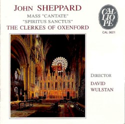 Messe "Cantate" / "Spiritus Sanctus" by John Sheppard ;   The Clerkes of Oxenford ,   David Wulstan