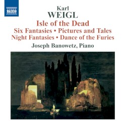 Isle of the Dead / Six Fantasies / Pictures and Tales / Night Fantasies / Dance of the Furies by Karl Weigl ;   Joseph Banowetz