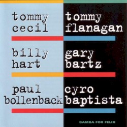 Samba for Felix by Tommy Cecil ,   Tommy Flanagan ,   Billy Hart ,   Gary Bartz ,   Paul Bollenback ,   Cyro Baptista