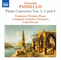 Piano Concertos nos. 1, 3 and 5 by Giovanni Paisiello ;   Francesco Nicolosi ,   Campania Chamber Orchestra ,   Luigi Piovano