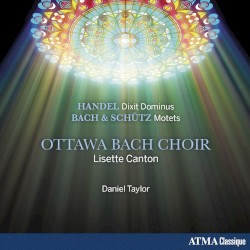 Handel: Dixit Dominus / Bach & Schütz: Motets by Handel ,   Bach ,   Schütz ;   Ottawa Bach Choir ,   Lisette Canton ,   Daniel Taylor