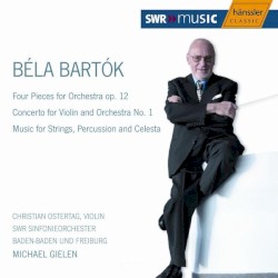 Four Pieces for Orchestra, op. 12 / Concerto for Violin and Orchestra no. 1 / Music for Strings, Percussions and Celesta by Béla Bartók ;   SWR Sinfonieorchester Baden-Baden und Freiburg ,   Michael Gielen ,   Christian Ostertag