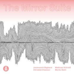 The Mirror Suite by Jazzrausch Bigband ,   Matthias Schriefl ,   Christian Elsässer ,   Moritz Stahl