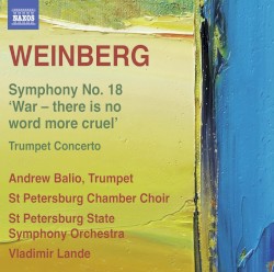 Symphony no. 18 "War - there is no word more cruel" by Weinberg ;   Andrew Balio ,   St. Petersburg Chamber Choir ,   St Petersburg State Symphony Orchestra ,   Vladimir Lande