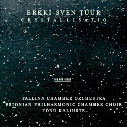 Crystallisatio by Erkki-Sven Tüür ;   Tallinn Chamber Orchestra ,   Estonian Philharmonic Chamber Choir ,   Tõnu Kaljuste