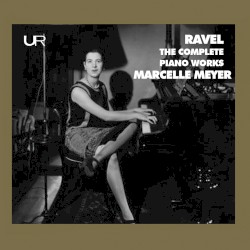 The Complete Piano Works by Ravel ;   Marcelle Meyer