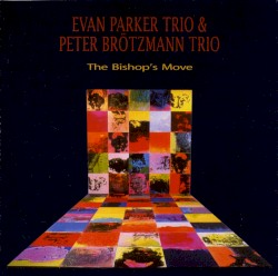 The Bishop’s Move by Evan Parker Trio  &   Peter Brötzmann Trio