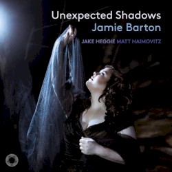 Unexpected Shadows by Jamie Barton ,   Jake Heggie  &   Matt Haimovitz