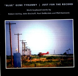 Just for the Record by Robert Ashley ,   John Bischoff ,   Paul DeMarinis ,   Phil Harmonic ;   “Blue” Gene Tyranny