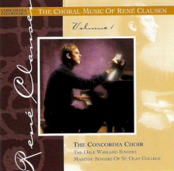 The Choral Music of René Clausen, Volume 1 by René Clausen ;   The Concordia Choir ,   The Dale Warland Singers ,   Manitou Singers of St. Olaf College