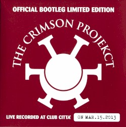 Official Bootleg Limited Edition: Live Record at Club Città on Mar.15.2013 by The Crimson ProjeKCt