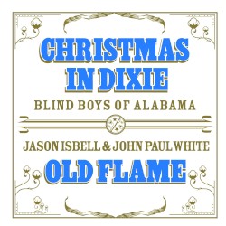 Christmas in Dixie / Old Flame by The Blind Boys of Alabama  /   Jason Isbell  &   John Paul White