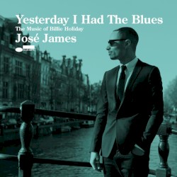Yesterday I Had the Blues: The Music of Billie Holiday by José James