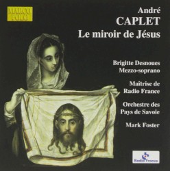Le Miroir de Jésus by André Caplet ;   Brigitte Desnoues ,   Maîtrise de Radio France ,   Denis Dupays ,   Orchestre des Pays de Savoie ,   Mark Foster
