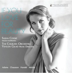 If You Love for Beauty by Adams ,   Chausson ,   Handel ,   Mahler ;   Sasha Cooke ,   The Colburn Orchestra ,   Yehuda Gilad
