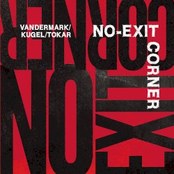 No-Exit Corner by Vandermark ,   Kugel ,   Tokar