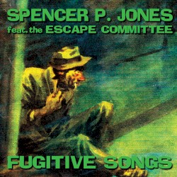 Fugitive Songs by Spencer P. Jones  feat.   The Escape Committee