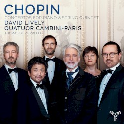 Concertos for Piano & String Quintet by Chopin ;   David Lively ,   Quatuor Cambini-Paris ,   Thomas de Pierrefeu