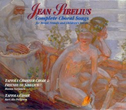Complete Choral Songs for Mixed, Female and Children’s Voices by Jean Sibelius ;   Tapiola Chamber Choir ,   Hannu Norjanen ,   Tapiola Choir ,   Kari Ala-Pöllänen