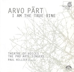 I Am the True Vine by Arvo Pärt ;   Theatre of Voices ,   The Pro Arte Singers ,   Paul Hillier