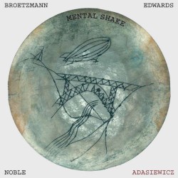 Mental Shake by Brötzmann  /   Adasiewicz  /   Edwards  /   Noble