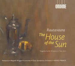 The House of the Sun by Rautavaara ;   Kaappola ,   Regnell ,   Huhta ,   Juntunen ,   Oulu Symphony Orchestra ,   Mikko Franck