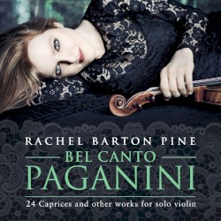 Bel canto Paganini: 24 Caprices and Other Works for Solo Violin by Paganini ;   Rachel Barton Pine