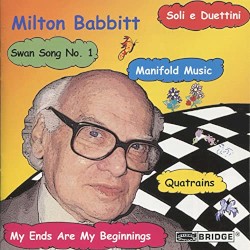 Quatrains / Soli e duettini / Manifold Music / My Ends Are My Beginnings / Swan Song no. 1 by Milton Babbitt
