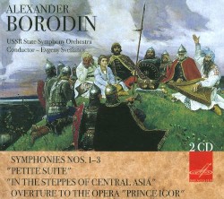 Alexander Borodin: Symphonies Nos. 1-3; Petite Suite; In the Steppes of Central Asia; Overture to the Opera 'Prince Igor' by USSR State Symphony Orchestra  &   Evgeny Svetlanov