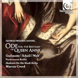 Ode for the Birthday of Queen Anne by George Frideric Handel ;   Guilmette ,   Scholl ,   Wolf ,   Vocalconsort Berlin ,   Akademie für Alte Musik Berlin ,   Marcus Creed