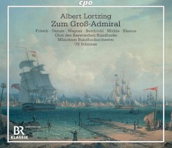 Zum Groß-Admiral by Albert Lortzing ;   Fritsch ,   Dames ,   Wagner ,   Berchtold ,   Michie ,   Blasius ,   Chor des Bayerischen Rundfunks ,   Münchner Rundfunkorchester ,   Ulf Schirmer