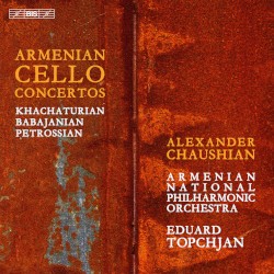 Armenian Cello Concertos by Khachaturian ,   Babajanian ,   Petrossian ;   Alexander Chaushian ,   Armenian National Philharmonic Orchestra ,   Eduard Topchjan