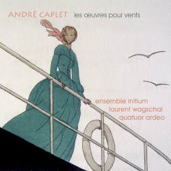 Les Œuvres pour vents by André Caplet ;   Ensemble Initium ,   Laurent Wagschal ,   Quatuor Ardeo