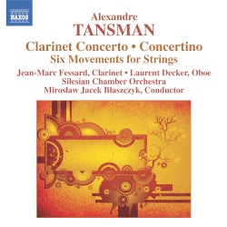 Clarinet Concerto / Concertino / Six Movements for Strings by Alexandre Tansman ;   Jean-Marc Fessard ,   Laurent Decker ,   Silesian Chamber Orchestra ,   Mirosław Jacek Błaszczyk