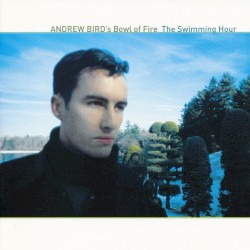 The Swimming Hour by Andrew Bird’s Bowl of Fire