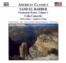Orchestral Works, Volume 2: Cello Concerto / Medea / Adagio for Strings by Samuel Barber ;   Royal Scottish National Orchestra ,   Marin Alsop ,   Wendy Warner
