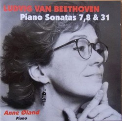 Piano Sonatas 7, 8 & 31 by Ludwig van Beethoven ;   Anne Øland
